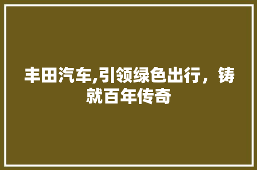 丰田汽车,引领绿色出行，铸就百年传奇 发动机配件