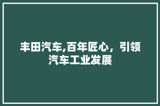丰田汽车,百年匠心，引领汽车工业发展