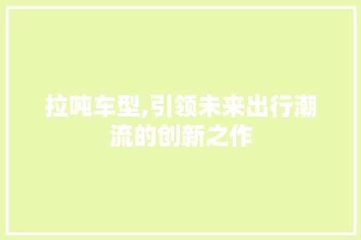 拉吨车型,引领未来出行潮流的创新之作