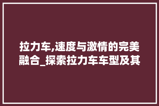 拉力车,速度与激情的完美融合_探索拉力车车型及其魅力