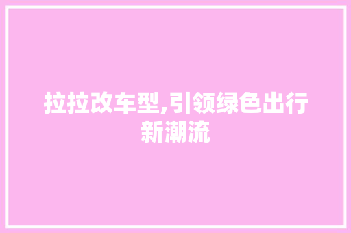 拉拉改车型,引领绿色出行新潮流