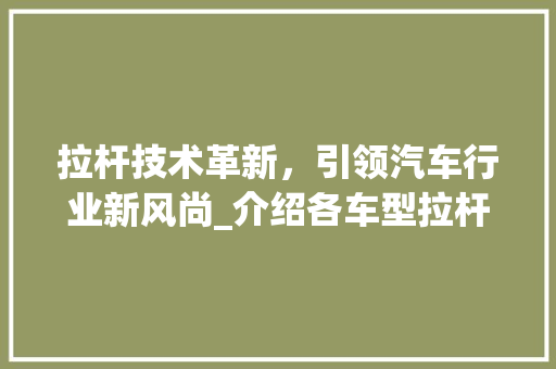 拉杆技术革新，引领汽车行业新风尚_介绍各车型拉杆的特点与应用