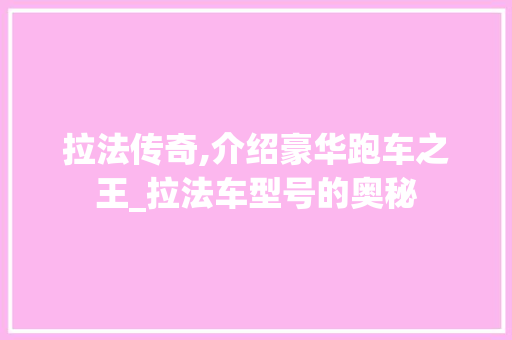 拉法传奇,介绍豪华跑车之王_拉法车型号的奥秘
