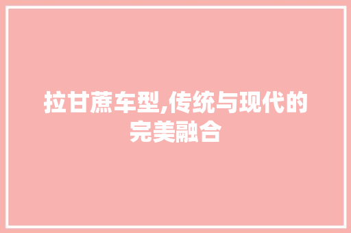拉甘蔗车型,传统与现代的完美融合
