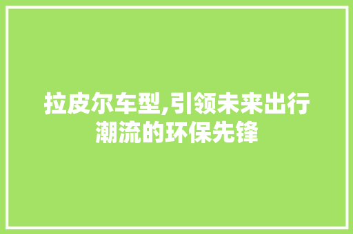 拉皮尔车型,引领未来出行潮流的环保先锋