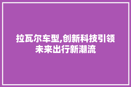 拉瓦尔车型,创新科技引领未来出行新潮流