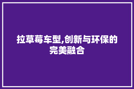 拉草莓车型,创新与环保的完美融合