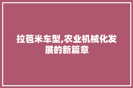 拉苞米车型,农业机械化发展的新篇章