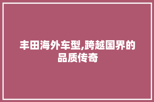 丰田海外车型,跨越国界的品质传奇 发动机配件