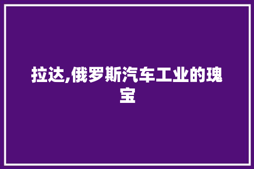 拉达,俄罗斯汽车工业的瑰宝
