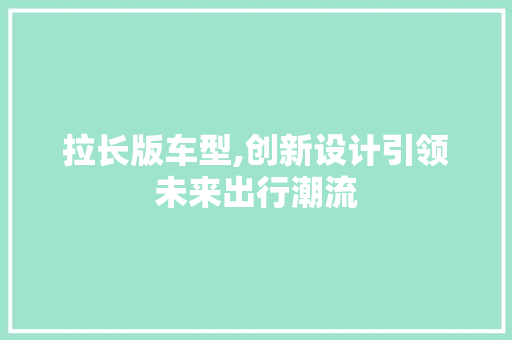拉长版车型,创新设计引领未来出行潮流