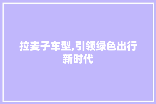 拉麦子车型,引领绿色出行新时代