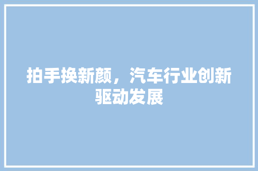 拍手换新颜，汽车行业创新驱动发展