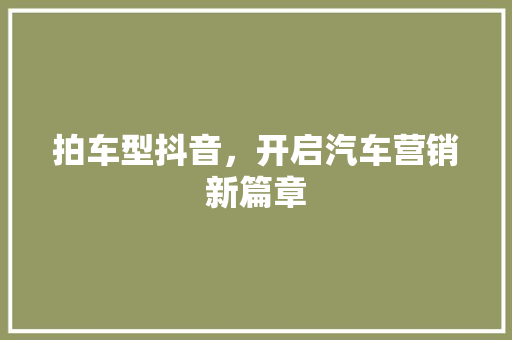 拍车型抖音，开启汽车营销新篇章