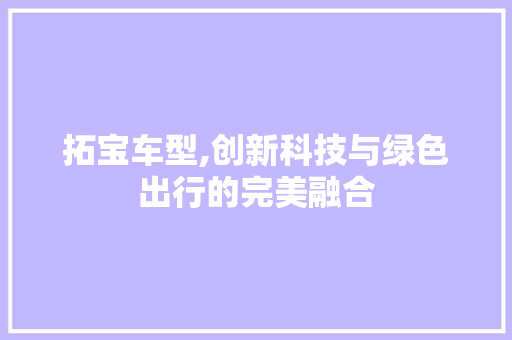 拓宝车型,创新科技与绿色出行的完美融合
