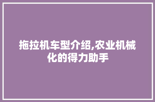 拖拉机车型介绍,农业机械化的得力助手