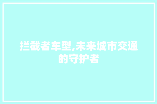 拦截者车型,未来城市交通的守护者 新能源汽车