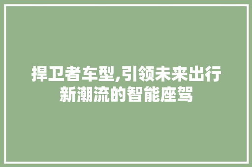 捍卫者车型,引领未来出行新潮流的智能座驾