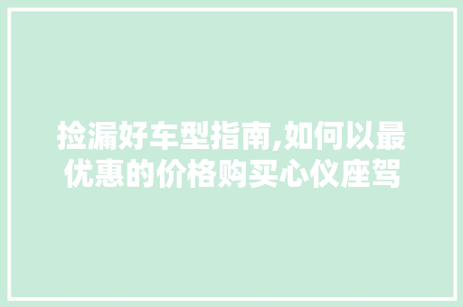 捡漏好车型指南,如何以最优惠的价格购买心仪座驾