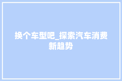 换个车型吧_探索汽车消费新趋势