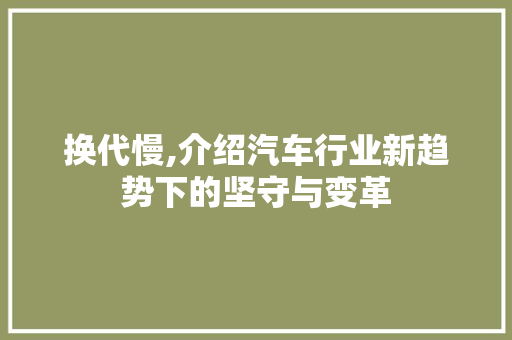 换代慢,介绍汽车行业新趋势下的坚守与变革