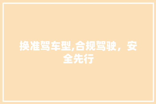 换准驾车型,合规驾驶，安全先行