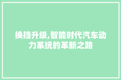 换挡升级,智能时代汽车动力系统的革新之路