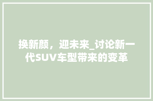 换新颜，迎未来_讨论新一代SUV车型带来的变革