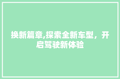 换新篇章,探索全新车型，开启驾驶新体验