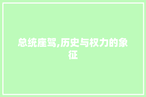 总统座驾,历史与权力的象征