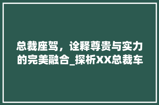 总裁座驾，诠释尊贵与实力的完美融合_探析XX总裁车型