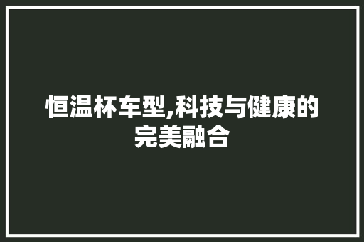 恒温杯车型,科技与健康的完美融合