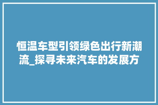 恒温车型引领绿色出行新潮流_探寻未来汽车的发展方向