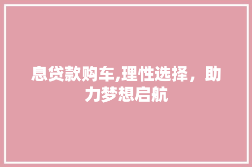 息贷款购车,理性选择，助力梦想启航