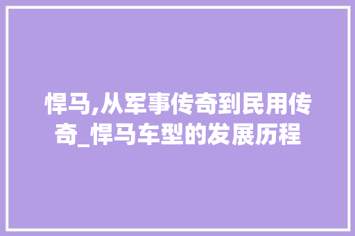 悍马,从军事传奇到民用传奇_悍马车型的发展历程