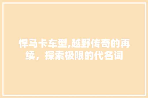 悍马卡车型,越野传奇的再续，探索极限的代名词