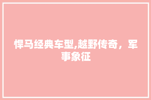 悍马经典车型,越野传奇，军事象征