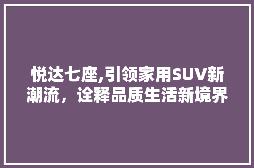 悦达七座,引领家用SUV新潮流，诠释品质生活新境界