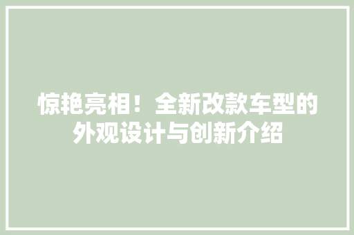惊艳亮相！全新改款车型的外观设计与创新介绍