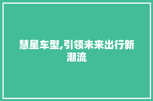 慧星车型,引领未来出行新潮流