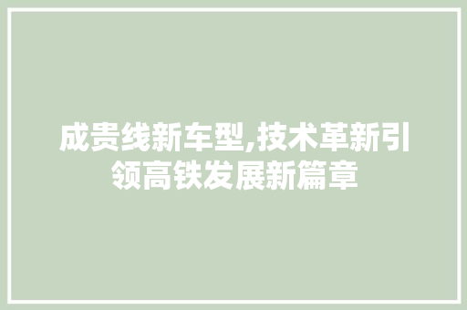 成贵线新车型,技术革新引领高铁发展新篇章