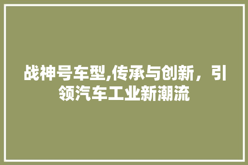 战神号车型,传承与创新，引领汽车工业新潮流
