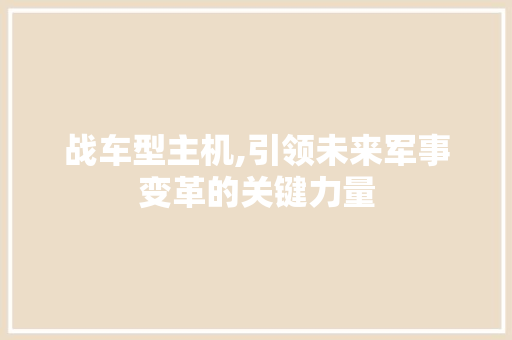 战车型主机,引领未来军事变革的关键力量
