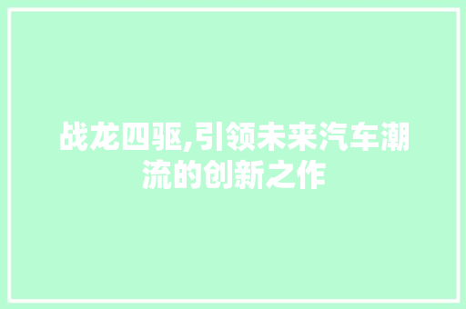 战龙四驱,引领未来汽车潮流的创新之作