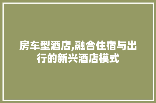 房车型酒店,融合住宿与出行的新兴酒店模式 车身配件