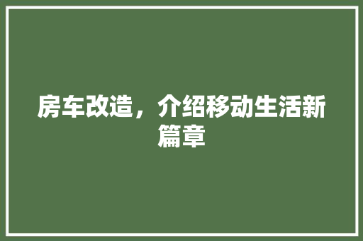 房车改造，介绍移动生活新篇章