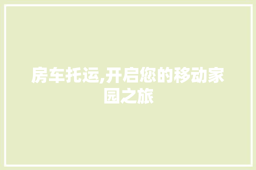 房车托运,开启您的移动家园之旅