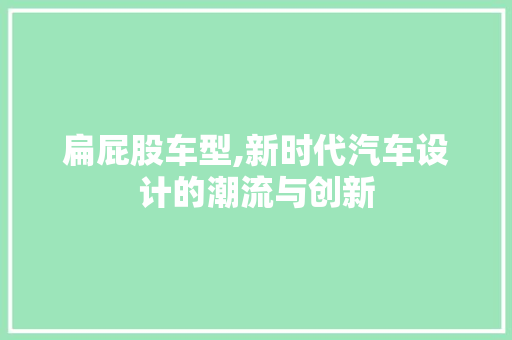 扁屁股车型,新时代汽车设计的潮流与创新
