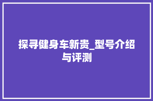 探寻健身车新贵_型号介绍与评测