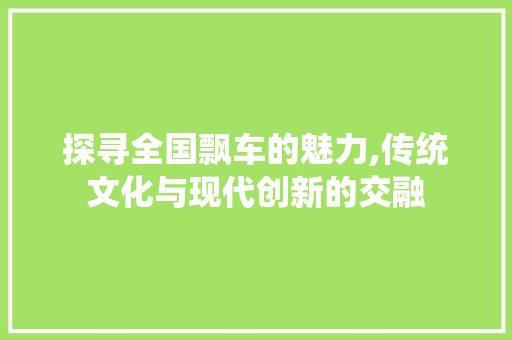 探寻全国飘车的魅力,传统文化与现代创新的交融 变速箱配件